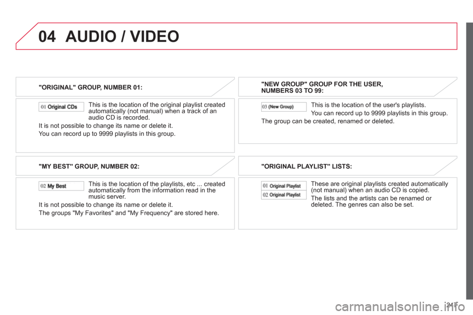 Citroen C4 AIRCROSS 2012 1.G Owners Manual 247
04
"ORIGINAL" GROUP, NUMBER 01:
This is the location of the ori
ginal playlist created
automatically (not manual) when a track of an
audio CD is recorded.
It is not possible to change its n Citroen C4 AIRCROSS 2012 1.G Owners Manual 247
04
"ORIGINAL" GROUP, NUMBER 01:
This is the location of the ori
ginal playlist created
automatically (not manual) when a track of an
audio CD is recorded.
It is not possible to change its n