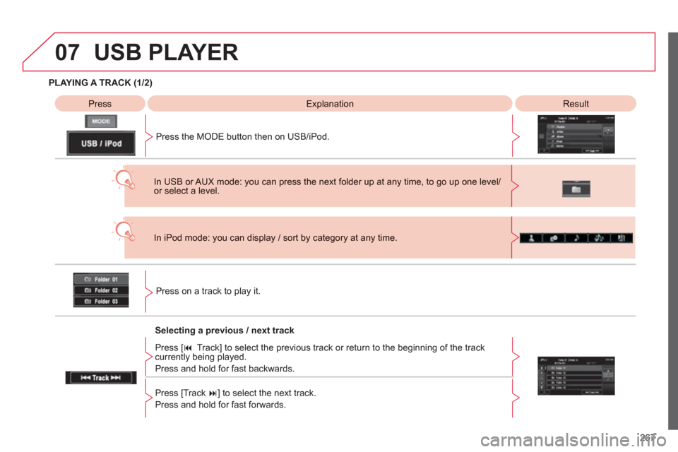 Citroen C4 AIRCROSS 2012 1.G Owners Manual 267
07
PLAYING A TRACK (1/2)   
Press 
  
 
Explanation   
 
Result  
Pr
ess the MODE button then on USB/iPod.  
USB PLAYER 
Press on a track to play it.
In iPod mode: you can display / sort by catego