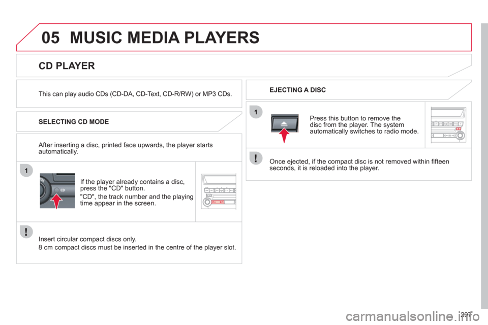 Citroen C4 AIRCROSS 2012 1.G User Guide 297
05
1
MUSIC MEDIA PLAYERS 
   
This can play audio CDs (CD-DA, CD-Text, CD-R/RW) or MP3 CDs.    
EJECTING A DISC  
 
 
 
 
 
 
 
 
 
 
 
 
 
 
 
 
CD PLAYER 
 
 
SELECTING CD MODE
I
f the player al