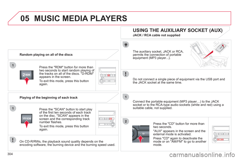 Citroen C4 AIRCROSS 2012 1.G Owners Manual 304
05
1
1
1
2
MUSIC MEDIA PLAYERS 
   
Random playing on all of the discs  
Pr
ess the "RDM" button for more than
two seconds to start random playing of 
the tracks on all of the discs. "D-RDM"appear