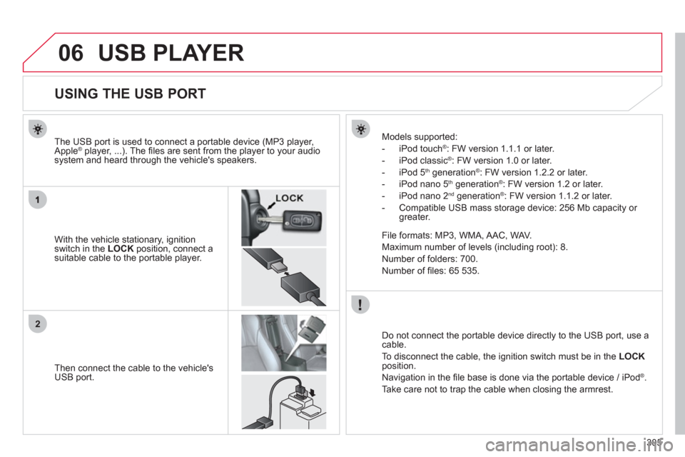 Citroen C4 AIRCROSS 2012 1.G Owners Manual 305
06
2
USB PLAYER 
   
 
 
 
 
 
 
 
 
 
 
 
 
 
 
 
 
 
 
 
 
USING THE USB PORT 
With the vehicle stationary, ignition switch in the  LOCK 
 position, connect a
suitable cable to the portable play