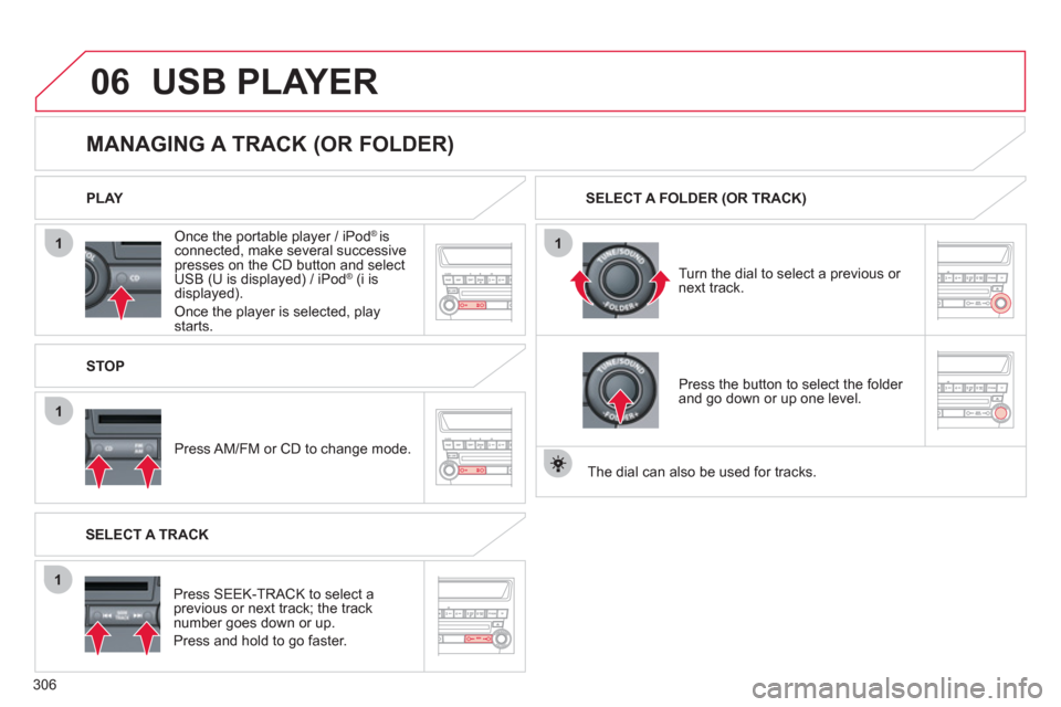 Citroen C4 AIRCROSS 2012 1.G Owners Manual 306
06
1
1
1
1
   Once the portable player / iPod® is connected, make several successivepresses on the CD button and select
USB (U is displayed) / iPod®   (i is®
displayed).  
Once the player is se