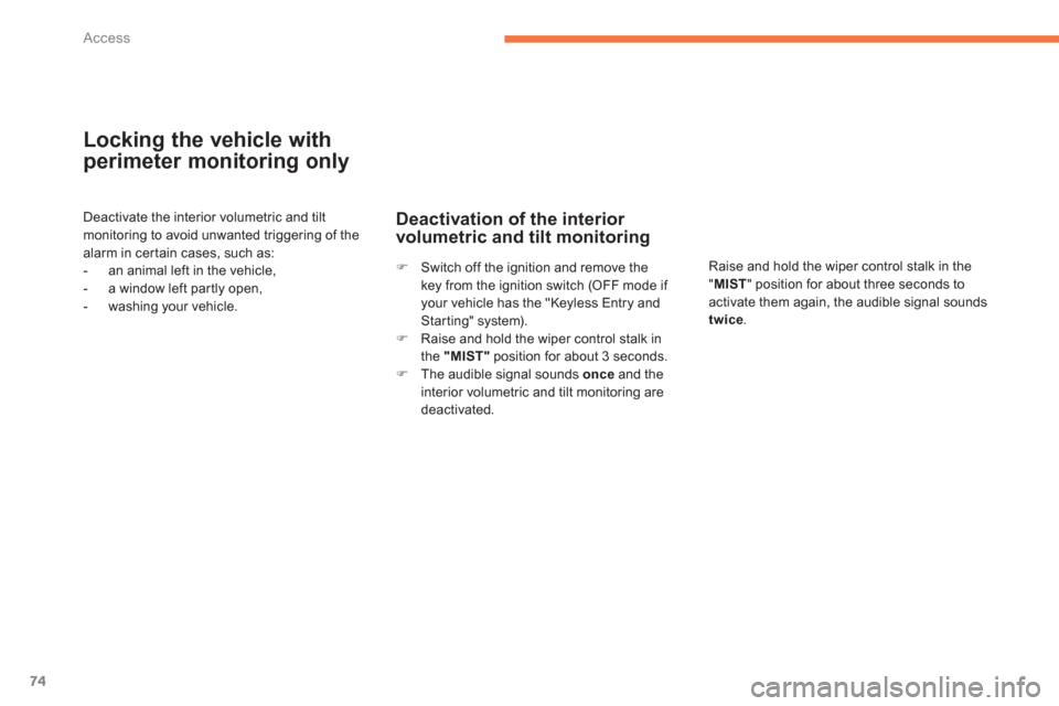 Citroen C4 AIRCROSS 2012 1.G Owners Manual 74
Access
Locking the vehicle with
perimeter monitoring only 
Deactivate the interior volumetric and tiltmonitoring to avoid unwanted triggering of thealarm in cer tain cases, such as:
-   an animal l