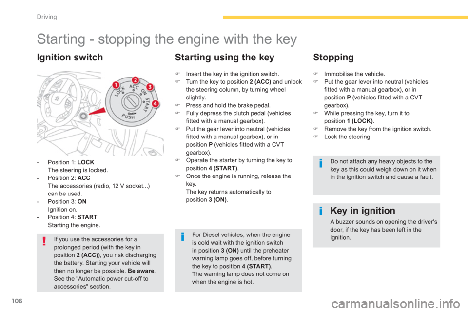 Citroen C4 AIRCROSS RHD 2012 1.G Owners Manual 106
Driving
   
 
 
 
 
 
 
 
Starting - stopping the engine with the key 
-  Position 1:  LOCKThe steering is locked.
-  Position 2:  ACCThe accessories (radio, 12 V socket...)can be used.
-  Positio