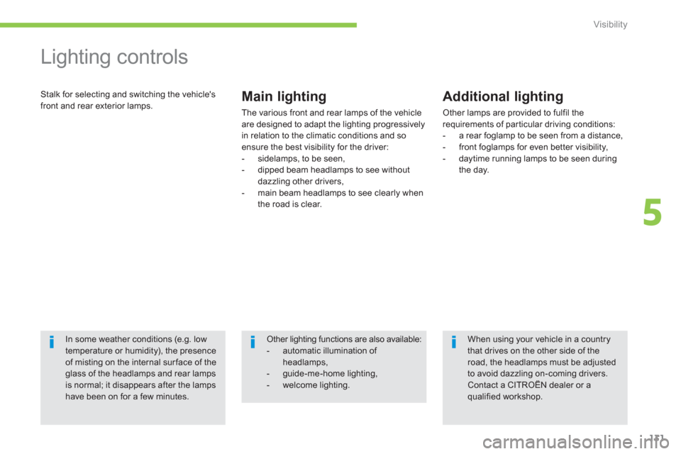 Citroen C4 AIRCROSS RHD 2012 1.G Owners Manual 131
5
Visibility
   
 
 
 
 
Lighting controls 
 Stalk for selecting and switching the vehicles 
front and rear exterior lamps. Main lighting 
The various front and rear lamps of the vehicle are desi