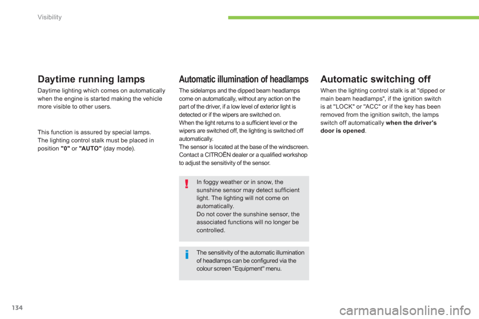 Citroen C4 AIRCROSS RHD 2012 1.G Owners Manual 134
Visibility
The sensitivity of the automatic illuminationof headlamps can be configured via the colour screen "Equipment" menu.  
In foggy weather or in snow, thesunshine sensor may detect sufficie