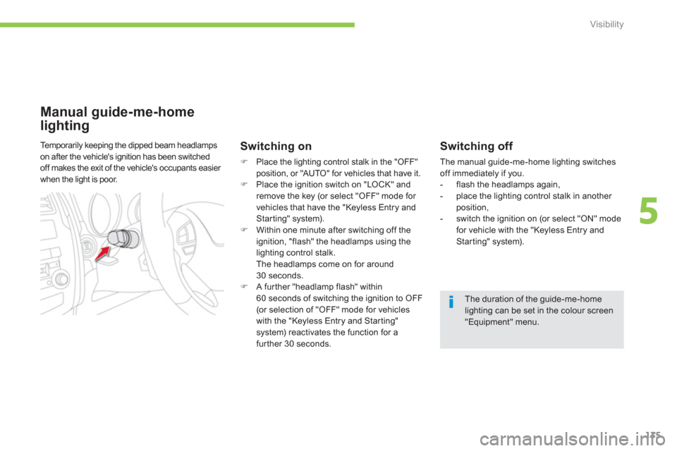 Citroen C4 AIRCROSS RHD 2012 1.G Owners Manual 135
5
Visibility
   
Switching off 
 The manual guide-me-home lighting switchesoff immediately if you. 
   
 
-  flash the headlamps again,
   
-   place the lighting control stalk in another 
positio
