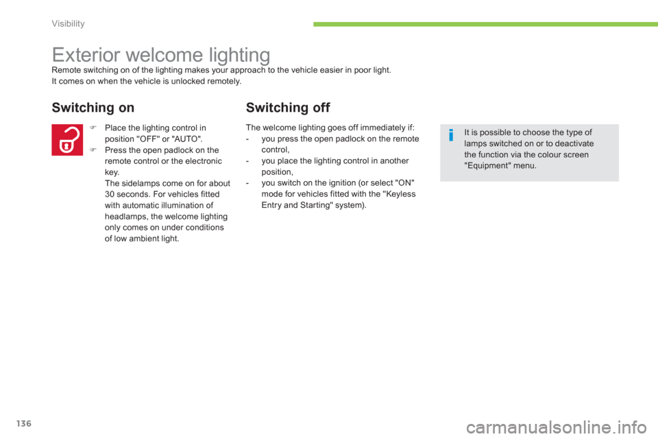 Citroen C4 AIRCROSS RHD 2012 1.G User Guide 136
Visibility
   
 
 
 
 
Exterior welcome lighting Remote switching on of the lighting makes your approach to the vehicle easier in poor light. 
It comes on when the vehicle is unlocked remotely.
Sw