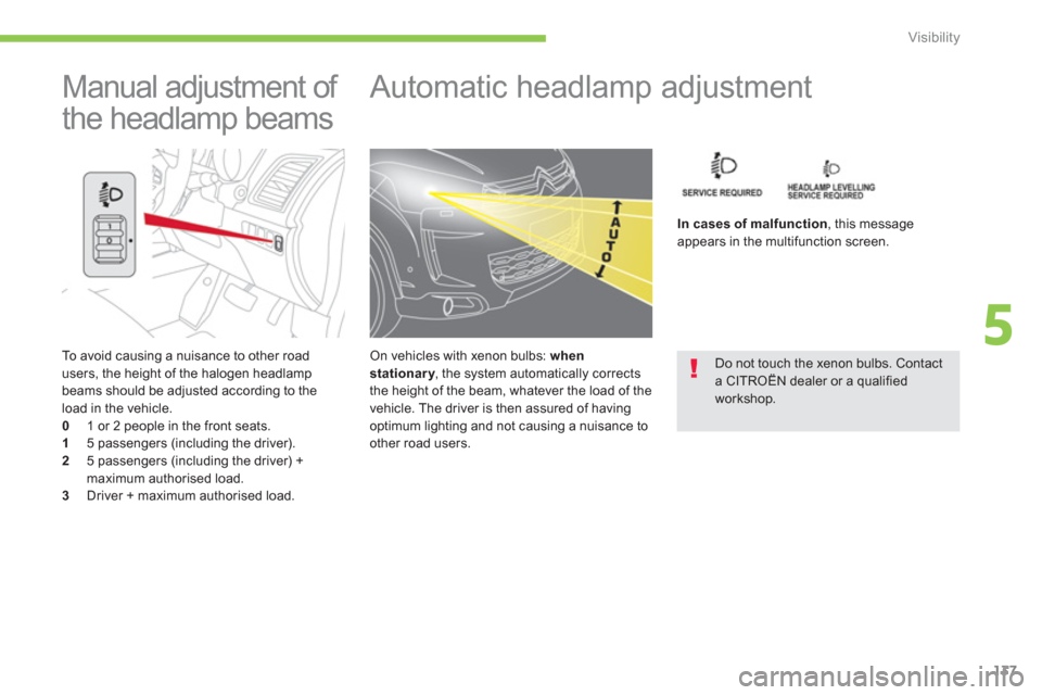 Citroen C4 AIRCROSS RHD 2012 1.G Owners Manual 137
5
Visibility
   
To avoid causing a nuisance to other road 
users, the height of the halogen headlamp 
beams should be adjusted according to the load in the vehicle.0    1 or 2 people in the front