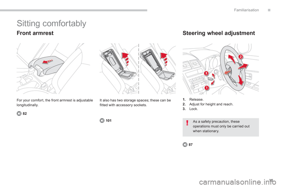 Citroen C4 AIRCROSS RHD 2012 1.G Owners Manual .
13
Familiarisation
  Sitting comfortably 
 
 
Front armrest 
82
 
 
Steering wheel adjustment 
1. 
 Release.2.Adjust for height and reach.3.Lock.     For 
your comfor t, the front armrest is adjusta
