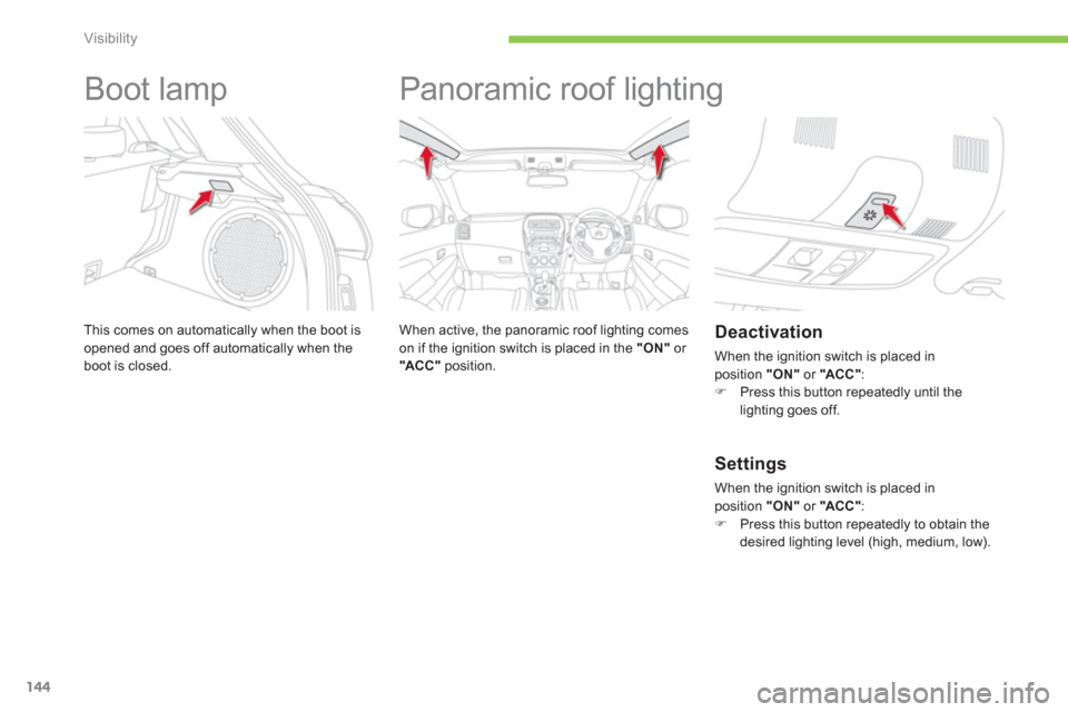 Citroen C4 AIRCROSS RHD 2012 1.G Owners Manual 144
Visibility
   
 
 
 
 
Boot lamp 
This comes on automatically when the boot is 
opened and goes off automatically when the boot is closed.
   
 
 
 
 
Panoramic roof lighting  
 
 
When active, th