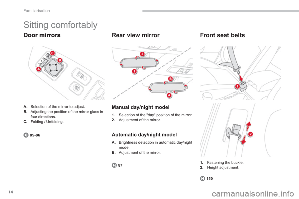 Citroen C4 AIRCROSS RHD 2012 1.G User Guide 14
Familiarisation
  Sitting comfortably 
A. 
  Selection of the mirror to adjust. B.Adjusting the position of the mirror glass in
four directions. C.Folding / Unfolding.
85-86
   
Rear view mirror 
 