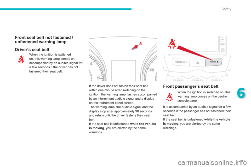 Citroen C4 AIRCROSS RHD 2012 1.G Owners Manual 151
6
Safety
If the driver does not fasten their seat beltwithin one minute after switching on theignition, the warning lamp flashes accompanied by an intermittent audible signal and a display 
on the