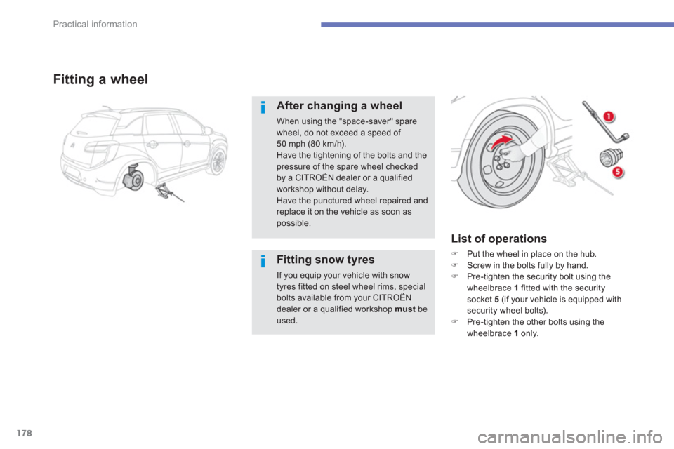 Citroen C4 AIRCROSS RHD 2012 1.G Owners Manual 178
Practical information
Fitting a wheel
After changing a wheel
When using the "space-saver" spare wheel, do not exceed a speed of 50 mph (80 km/h).Have the tightening of the bolts and the
pressure o