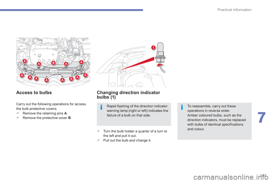 Citroen C4 AIRCROSS RHD 2012 1.G Owners Manual 181
7
Practical information
 Carry out the following operations for access 
the bulb protective covers:
�)Remove the retaining pins  A.�)Remove the protective cover B . 
 
 
 
Access to bulbs  Changin
