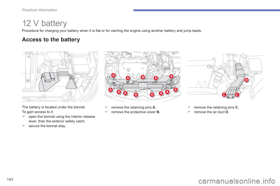 Citroen C4 AIRCROSS RHD 2012 1.G Owners Manual 192
Practical information
   
 
 
 
 
 
 
 
 
 
 
12 V battery 
The battery is located under the bonnet.
To  gain access to it:�)open the bonnet using the interior release lever, then the exterior saf