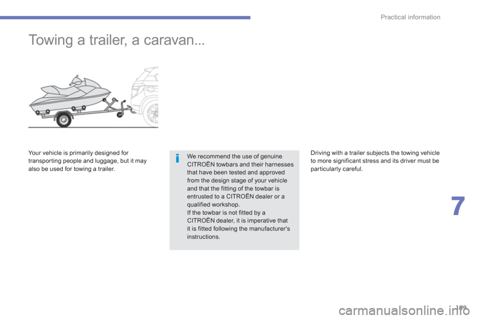 Citroen C4 AIRCROSS RHD 2012 1.G Owners Manual 199
7
Practical information
   
 
 
 
 
Towing a trailer, a caravan... 
We recommend the use of genuineCITROËN towbars and their harnesses that have been tested and approved from the design stage of 