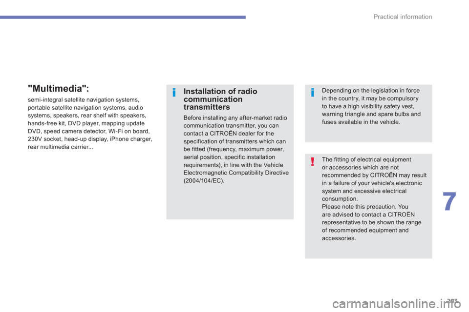 Citroen C4 AIRCROSS RHD 2012 1.G Owners Manual 203
7
Practical information
  The fitting of electrical equipment or accessories which are not recommended by CITROËN may resultin a failure of your vehicles electronicsystem and excessive electrica