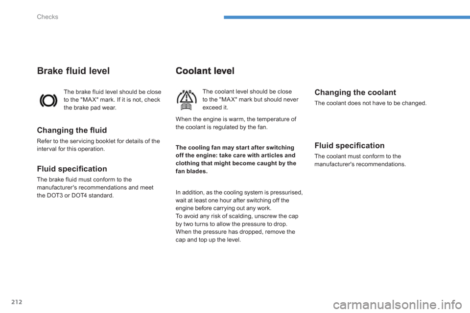 Citroen C4 AIRCROSS RHD 2012 1.G Owners Manual 212
Checks
The coolant level should be closeto the "MA X" mark but should never exceed it.
 
In addition, as the cooling system is pressurised,
wait at least one hour after switching off the engine be