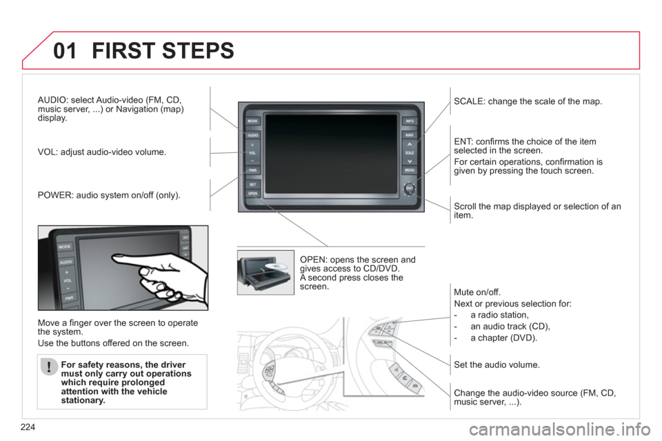 Citroen C4 AIRCROSS RHD 2012 1.G Owners Manual 224
01FIRST STEPS 
AUDIO: select Audio-video (FM, CD,
music server, ...) or Navigation (map) 
display.
V
OL: adjust audio-video volume.   
SCALE: change the scale of the map.
P
OWER: audio system on/o