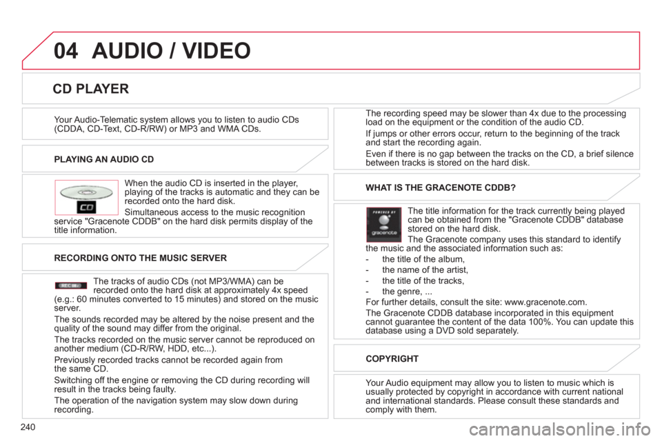 Citroen C4 AIRCROSS RHD 2012 1.G Owners Manual 240
04
PLAYING AN AUDIO CD  
   
When the audio 
CD is inserted in the player, playing of the tracks is automatic and they can be recorded onto the hard disk. 
  Simultaneous access to the music reco
