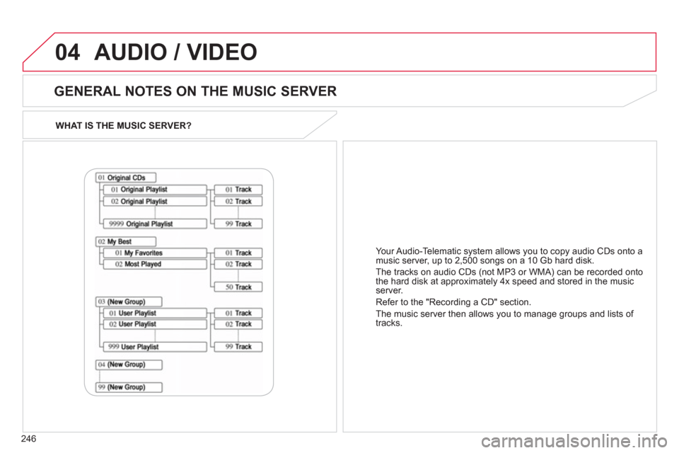 Citroen C4 AIRCROSS RHD 2012 1.G Owners Manual 246
04
WHAT IS THE MUSIC SERVER?
GENERAL NOTES ON THE MUSIC SERVER
AUDIO / VIDEO
Your Audio-Telematic system allows you to copy audio CDs onto a
music server, up to 2,500 songs on a 10 Gb har Citroen C4 AIRCROSS RHD 2012 1.G Owners Manual 246
04
WHAT IS THE MUSIC SERVER?
GENERAL NOTES ON THE MUSIC SERVER
AUDIO / VIDEO
Your Audio-Telematic system allows you to copy audio CDs onto a
music server, up to 2,500 songs on a 10 Gb har