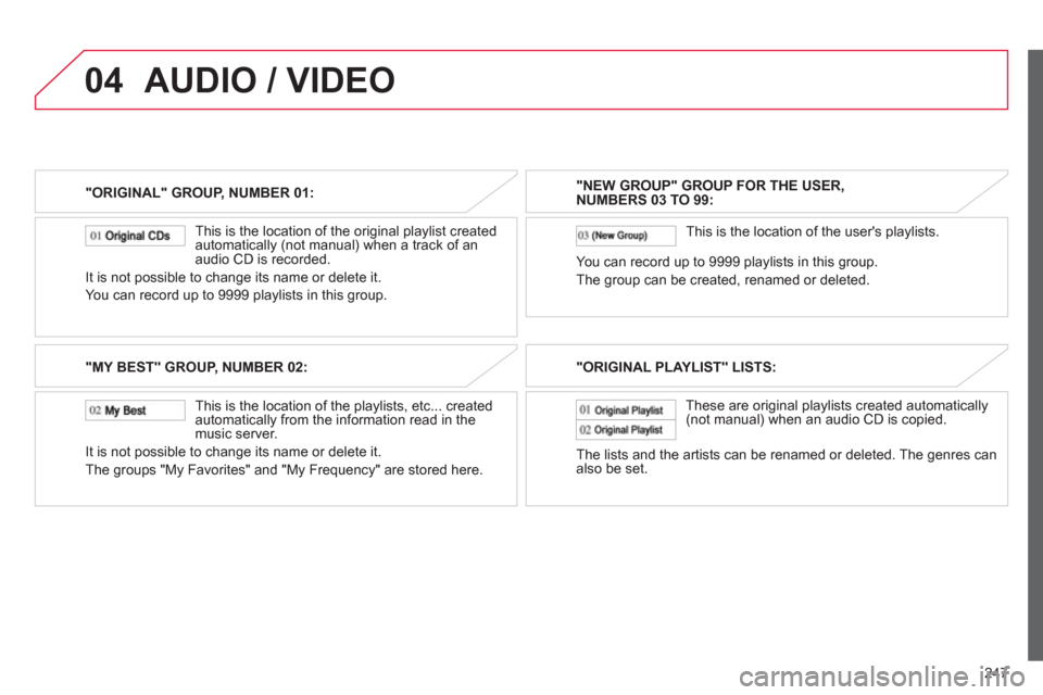 Citroen C4 AIRCROSS RHD 2012 1.G Owners Manual 247
04
"ORIGINAL" GROUP, NUMBER 01:
This is the location of the ori
ginal playlist created
automatically (not manual) when a track of an
audio CD is recorded.
It is not possible to change its n Citroen C4 AIRCROSS RHD 2012 1.G Owners Manual 247
04
"ORIGINAL" GROUP, NUMBER 01:
This is the location of the ori
ginal playlist created
automatically (not manual) when a track of an
audio CD is recorded.
It is not possible to change its n