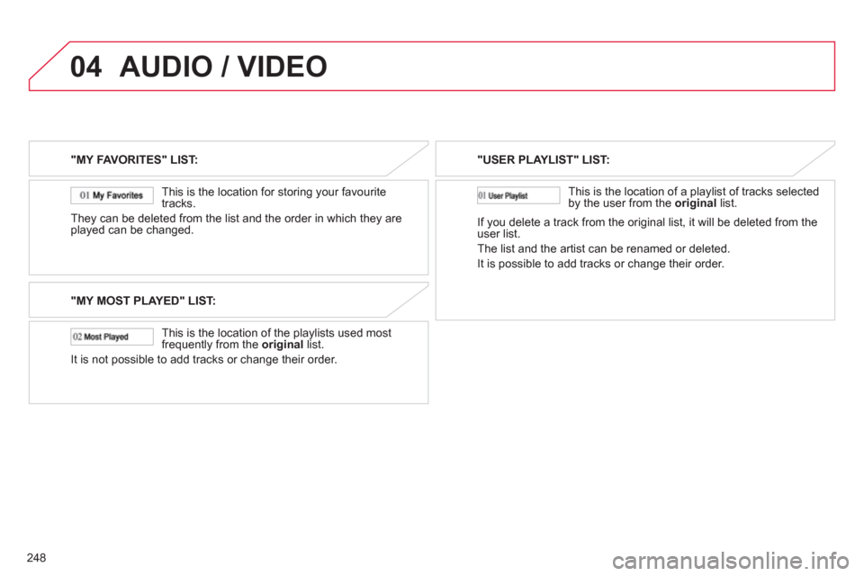 Citroen C4 AIRCROSS RHD 2012 1.G Owners Manual 248
04AUDIO / VIDEO
"MY FAVORITES" LIST:
This is the location
for storing your favourite
tracks.
They can be deleted
from the list and the order in which they are
played can be changed.
"MY M Citroen C4 AIRCROSS RHD 2012 1.G Owners Manual 248
04AUDIO / VIDEO
"MY FAVORITES" LIST:
This is the location
for storing your favourite
tracks.
They can be deleted
from the list and the order in which they are
played can be changed.
"MY M