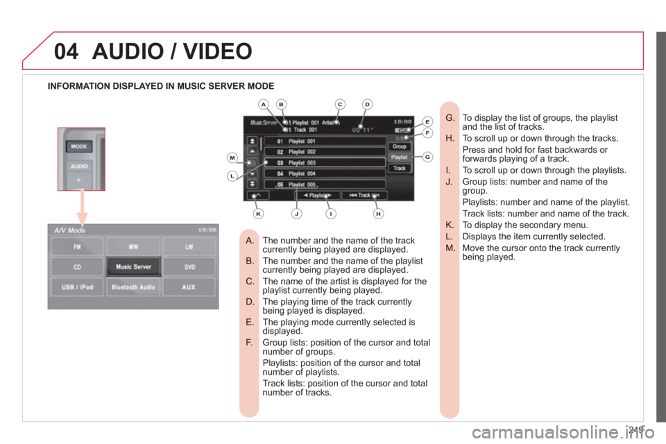 Citroen C4 AIRCROSS RHD 2012 1.G Owners Manual 249
04AUDIO / VIDEO
INFORMATION DISPLAYED IN MUSIC SERVER MODE
The number and the name of the track
A. currently being played are displayed.
The number and the name of the playlist B. c Citroen C4 AIRCROSS RHD 2012 1.G Owners Manual 249
04AUDIO / VIDEO
INFORMATION DISPLAYED IN MUSIC SERVER MODE
The number and the name of the track
A. currently being played are displayed.
The number and the name of the playlist B. c