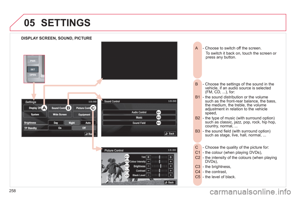 Citroen C4 AIRCROSS RHD 2012 1.G Owners Manual 258
05
DISPLAY SCREEN, SOUND, PICTURE  
SETTINGS 
- Choose to switch off the screen. 
 
A  
 
To switch it back on, touch the screen or press any button.
-  Choose the settings of the sound in the  
B