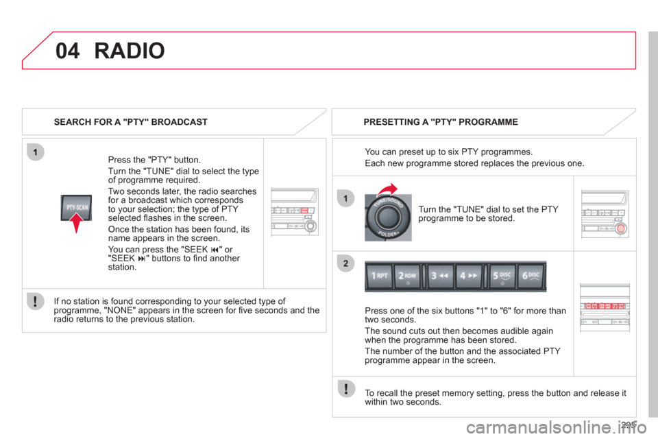 Citroen C4 AIRCROSS RHD 2012 1.G Owners Manual 295
 
04
1
2
RADIO
   
SEARCH FOR A "PTY" BROADCAST
Pr
ess the "PTY" button.
Turn the "TUNE" dial to select the t
ype
of programme required. 
Two seconds later, the radio searches
for a broadcast whic
