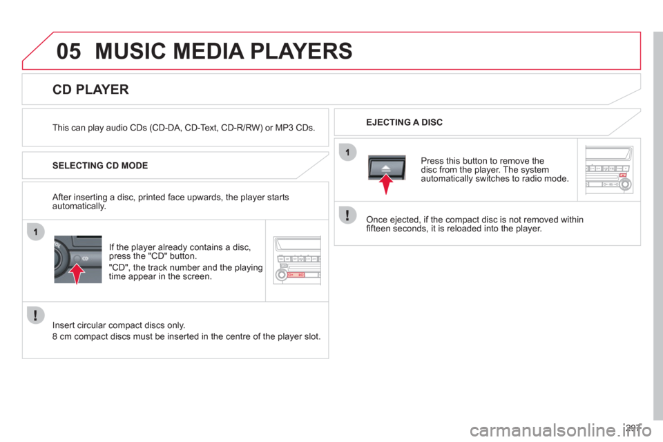 Citroen C4 AIRCROSS RHD 2012 1.G Owners Manual 297
05MUSIC MEDIA PLAYERS 
   
This can play audio CDs (CD-DA, CD-Text, CD-R/RW) or MP3 CDs.    
EJECTING A DISC  
 
 
 
 
 
 
 
 
 
 
 
 
 
 
 
 
CD PLAYER 
 
 
SELECTING CD MODE
I
f the player alrea