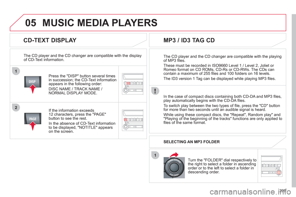 Citroen C4 AIRCROSS RHD 2012 1.G Owners Manual 299
1
2
1
05
   
CD-TEXT DISPLAY 
Press the "DISP" button several times
in succession; the CD-Text informationappears in the following order: 
DI
SC NAME / TRACK NAME / 
NORMAL DISPLAY MODE.      
The