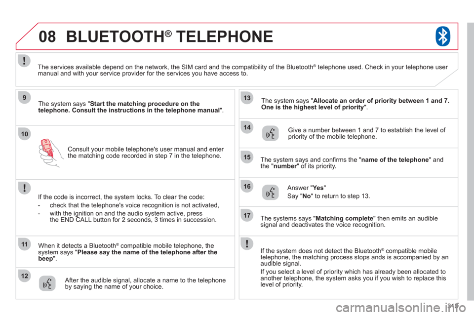 Citroen C4 AIRCROSS RHD 2012 1.G Owners Manual 313
10
08
9
11
12
13
14
15
16
17
Consult your mobile telephones user manual and enter 
the matching code recorded in step 7 in the telephone.
BLUETOOTH®   TELEPHONE®
The system says "  Start the ma