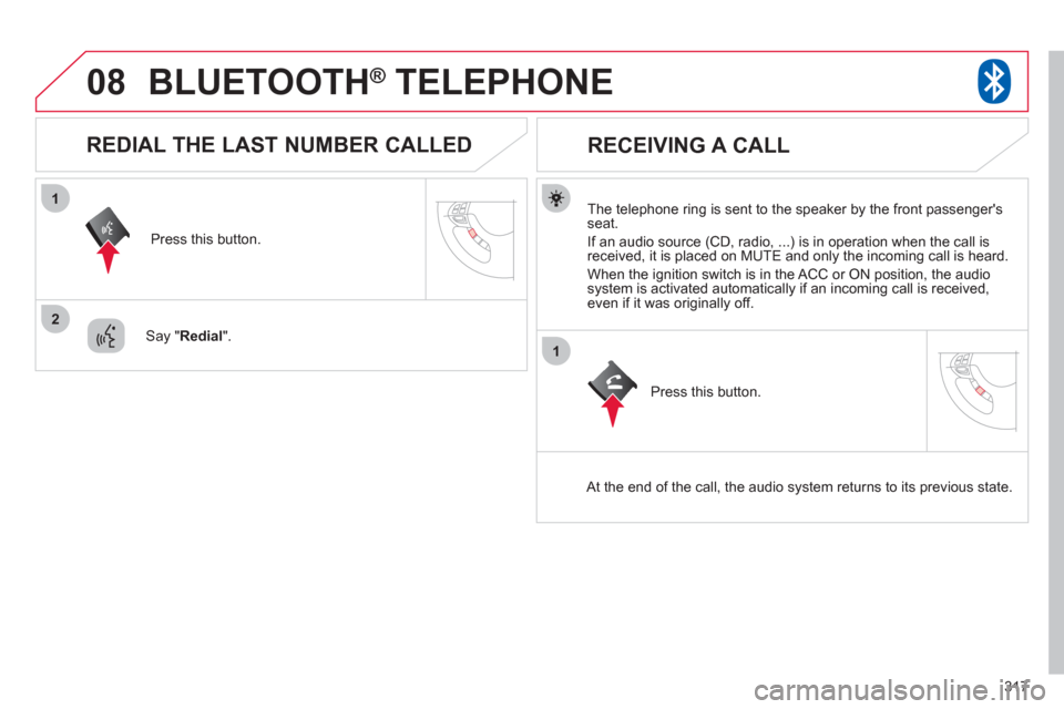Citroen C4 AIRCROSS RHD 2012 1.G Owners Manual 317
08
1
2
1
BLUETOOTH®   TELEPHONE®
   
The telephone ring is sent to the speaker by the front passengersseat.
  I
f an audio source (CD, radio, ...) is in operation when the call isreceived, it i