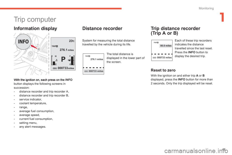 Citroen C4 AIRCROSS RHD 2012 1.G Service Manual 1
43
Monitoring
   
 
 
 
 
 
 
Tr i p  c o m p u t e r  
INFO
button displays the following screens in succession: 
   
 
-  distance recorder and trip recorder A, 
   
-  distance recorder and trip 