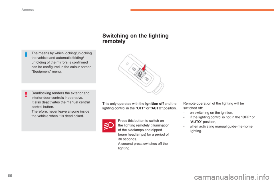Citroen C4 AIRCROSS RHD 2012 1.G User Guide 66
Access
Switching on the lighting
remotely 
  This only operates with the ignition offand theflighting control in the "OFF" or "AUTO 
" position.   
Remote operation of the li
ghting will be switche