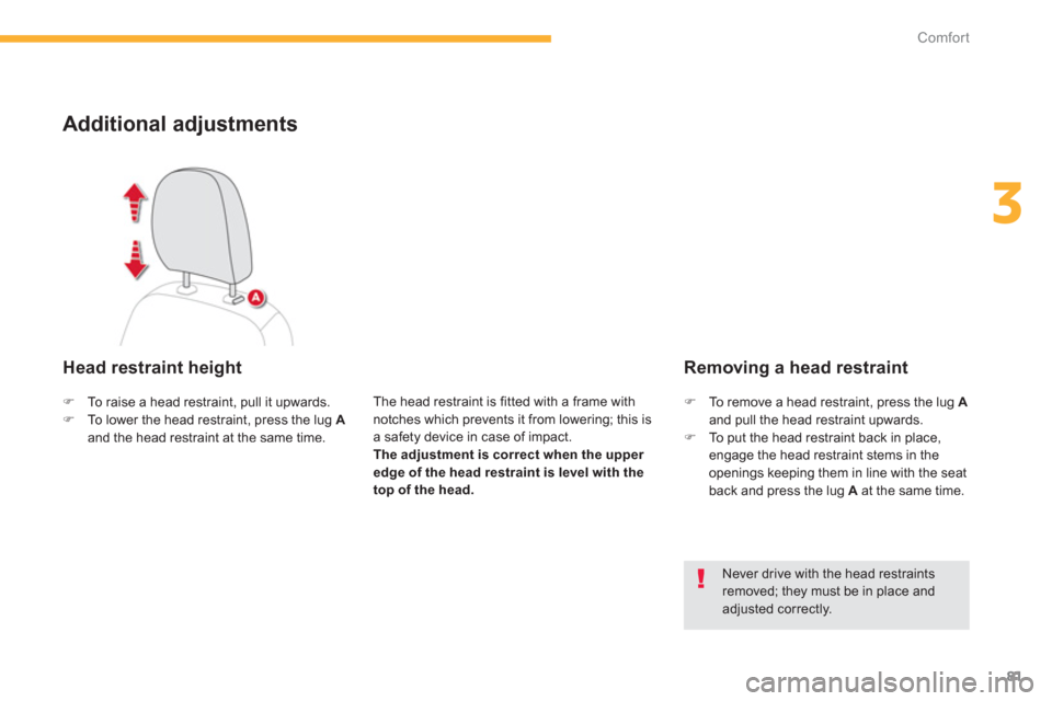 Citroen C4 AIRCROSS RHD 2012 1.G Owners Manual 81
3
Comfort
Additional adjustments
   Head restraint height
The head restraint is fitted with a frame withnotches which prevents it from lowering; this is a safety device in case of impact.The adjust
