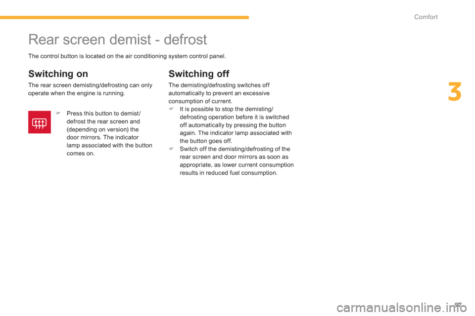 Citroen C4 AIRCROSS RHD 2012 1.G Owners Manual 97
3
Comfort
   
 
 
 
 
 
 
 
Rear screen demist - defrost 
 
 
Switching on
 
The rear screen demisting/defrosting can onlyoperate when the engine is running.
Switching off 
The demisting/defrosting