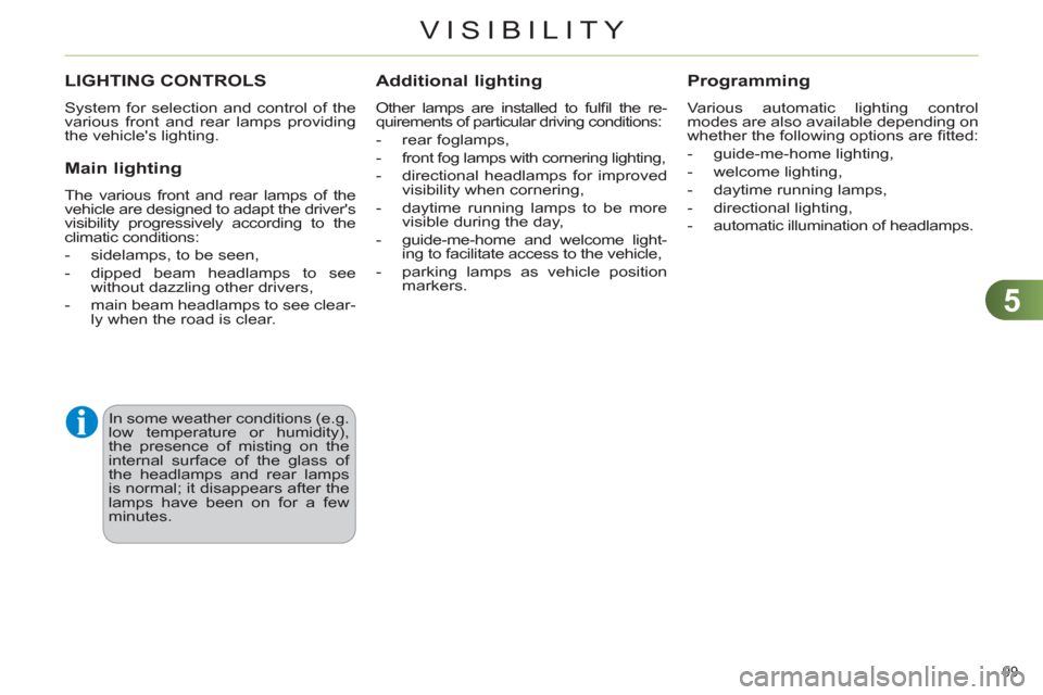 Citroen C4 2012 2.G Owners Manual 5
VISIBILITY
99 
   
 
 
 
 
 
 
 
 
 
 
 
 
 
LIGHTING CONTROLS 
 
System for selection and control of the 
various front and rear lamps providing 
the vehicles lighting. 
   
Main lighting 
 
The v