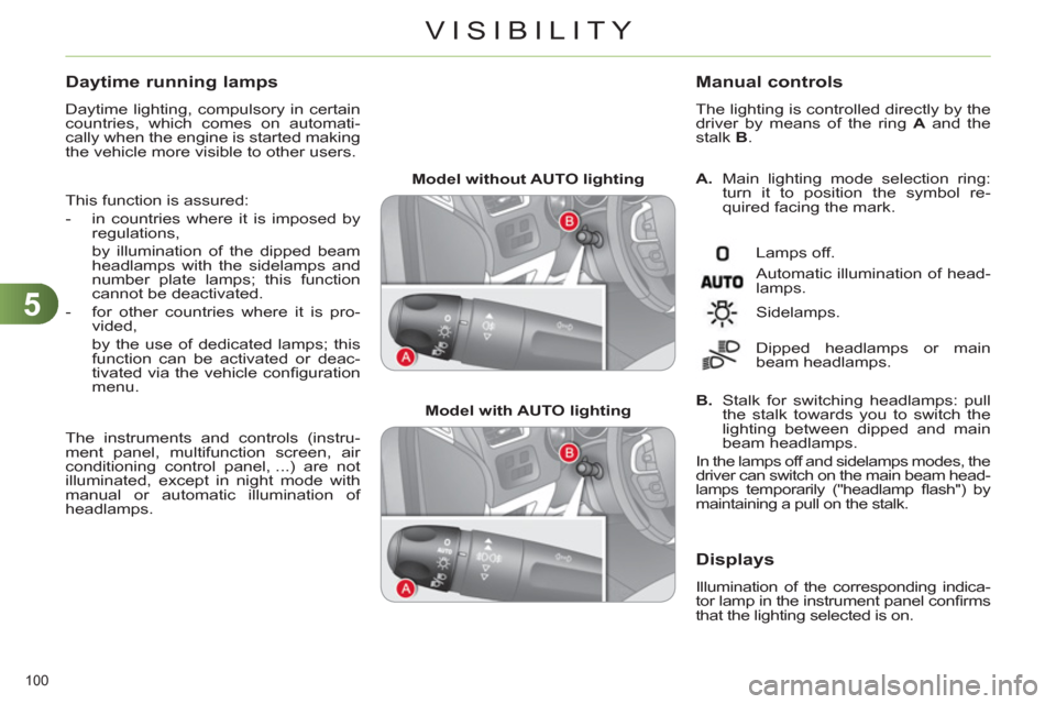 Citroen C4 2012 2.G User Guide 5
VISIBILITY
100
Model without AUTO lighting
Model with AUTO lighting
A.
Main lighting mode selection ring:
turn it to position the symbol re-
quired facing the mark.
Citroen C4 2012 2.G User Guide 5
VISIBILITY
100
Model without AUTO lighting
Model with AUTO lighting
A.
Main lighting mode selection ring:
turn it to position the symbol re-
quired facing the mark.