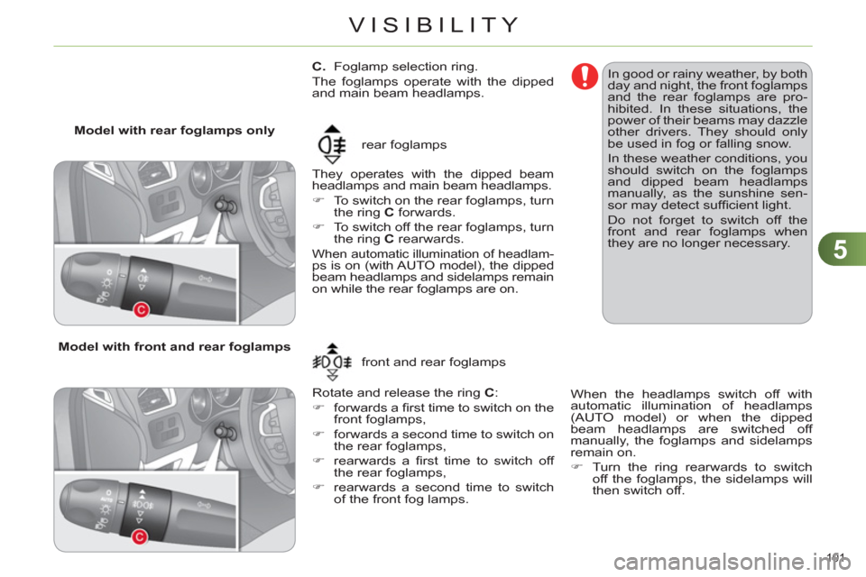 Citroen C4 2012 2.G Owners Manual 5
VISIBILITY
101 
   
 
 
 
 
 
 
 
 
C. 
  Foglamp selection ring. 
  The foglamps operate with the dipped 
and main beam headlamps. 
  They operates with the dipped beam 
headlamps and main beam hea