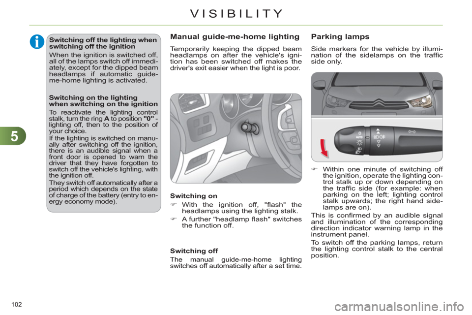 Citroen C4 2012 2.G Service Manual 5
VISIBILITY
102 
   
 
 
 
 
 
 
 
 
 
 
 
 
 
 
 
 
 
Parking lamps 
 
Side markers for the vehicle by illumi-
nation of the sidelamps on the trafﬁ c 
side only. 
   
 
�) 
  Within one minute of 