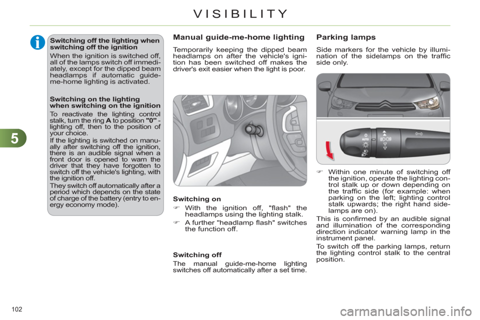 Citroen C4 2012 2.G User Guide 5
VISIBILITY
102 
   
 
 
 
 
 
 
 
 
 
 
 
 
 
 
 
 
 
Parking lamps 
 
Side markers for the vehicle by illumi-
nation of the sidelamps on the trafﬁ c 
side only. 
   
 
�) 
  Within one minute of 