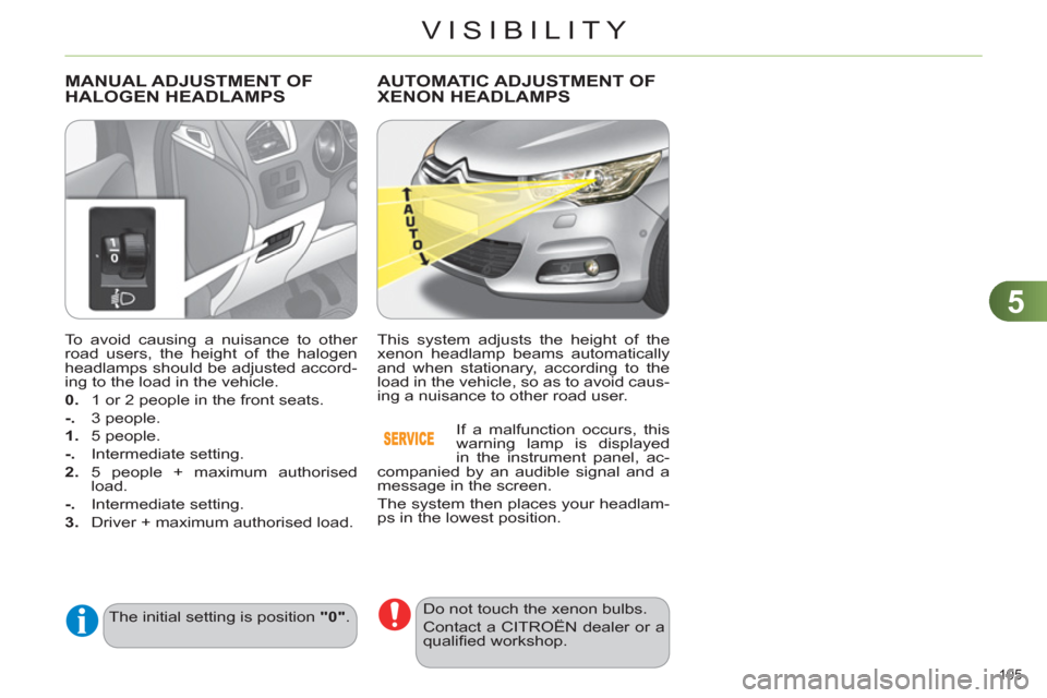 Citroen C4 2012 2.G Owners Manual 5
VISIBILITY
105 
   
To avoid causing a nuisance to other 
road users, the height of the halogen 
headlamps should be adjusted accord-
ing to the load in the vehicle. 
   
0. 
  1 or 2 people in the 