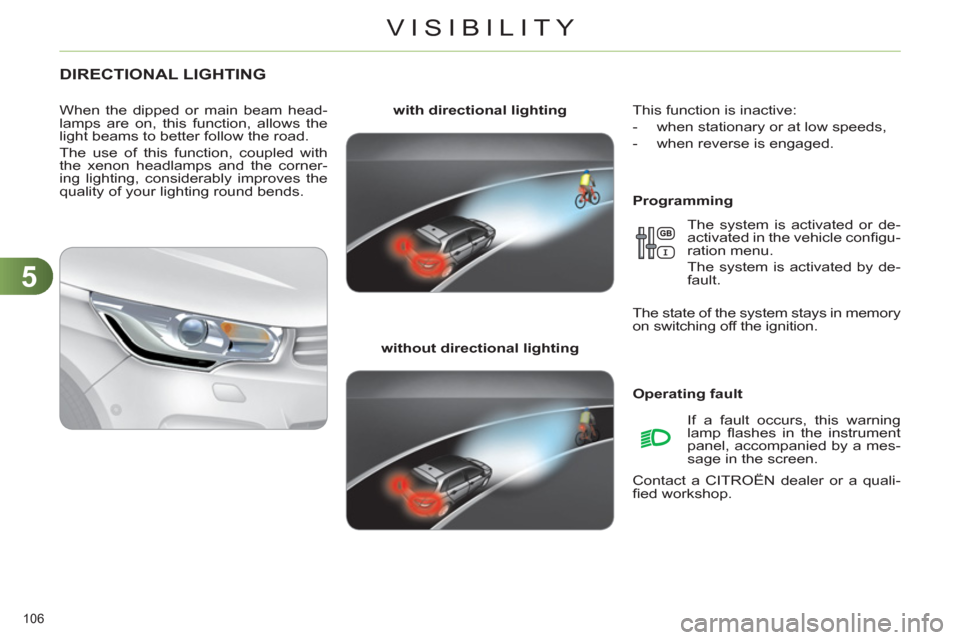 Citroen C4 2012 2.G User Guide 5
VISIBILITY
106 
   
 
 
 
 
 
 
 
DIRECTIONAL LIGHTING 
 
 
Programming     
with directional lighting 
 
   
without directional lighting 
     
When the dipped or main beam head-
lamps are on, thi