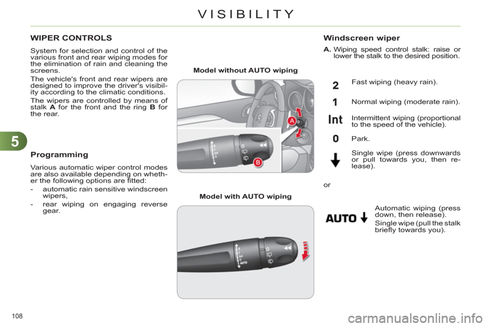 Citroen C4 2012 2.G Owners Manual 5
VISIBILITY
108 
   
 
 
 
 
 
 
 
WIPER CONTROLS 
 
System for selection and control of the 
various front and rear wiping modes for 
the elimination of rain and cleaning the 
screens. 
  The vehicl