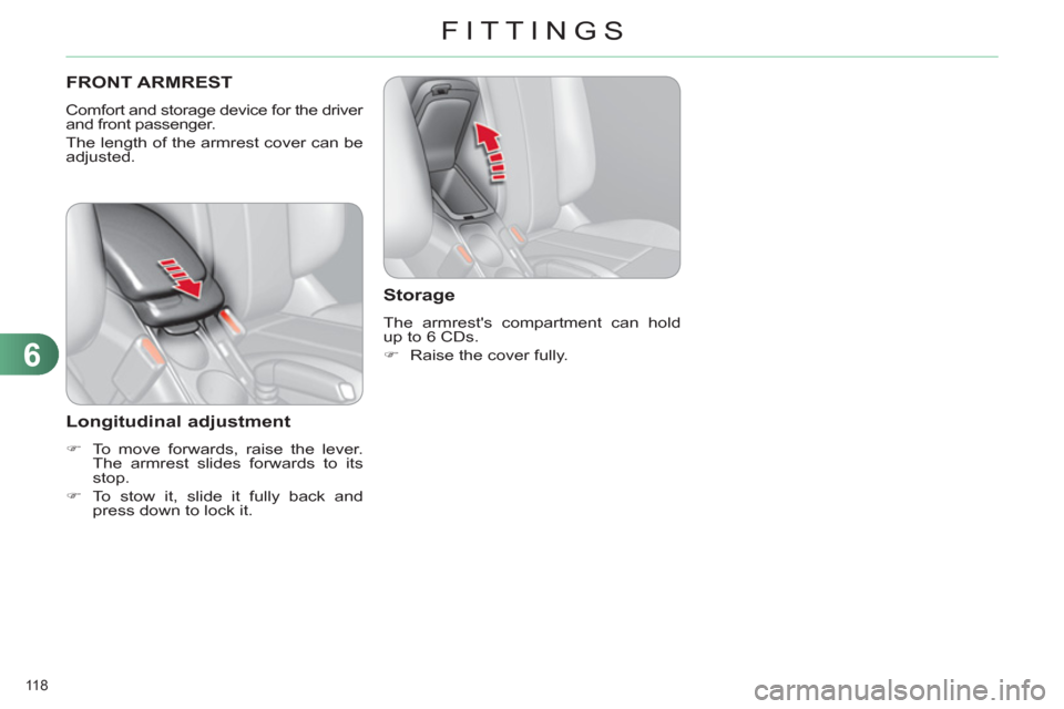 Citroen C4 2012 2.G Owners Manual 6
FITTINGS
118 
   
 
 
 
 
 
 
FRONT ARMREST 
 
Comfort and storage device for the driver 
and front passenger. 
  The length of the armrest cover can be 
adjusted. 
   
Longitudinal adjustment 
 
 
