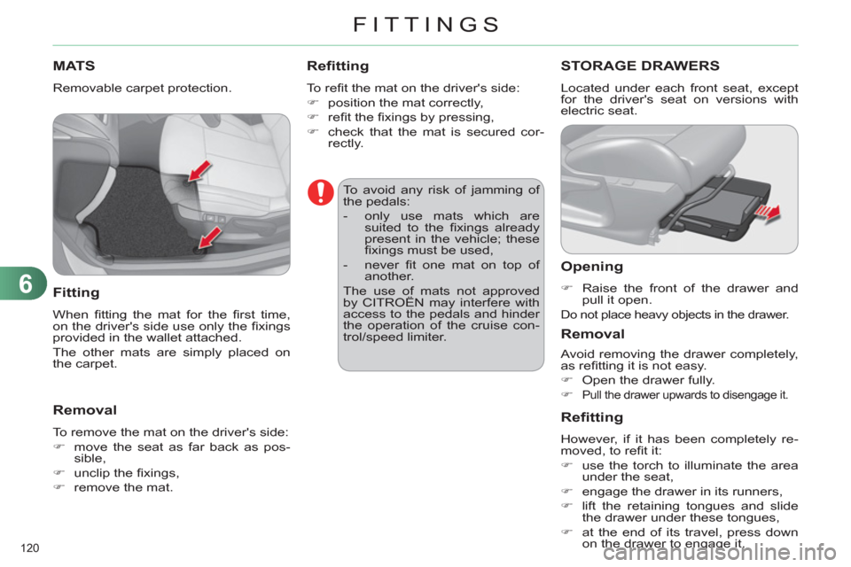 Citroen C4 2012 2.G Owners Manual 6
FITTINGS
120 
   
 
 
 
 
 
 
 
MATS 
 
Removable carpet protection. 
 
 
Fitting 
 
When ﬁ tting the mat for the ﬁ rst  time, 
on the drivers side use only the ﬁ xings 
provided in the walle