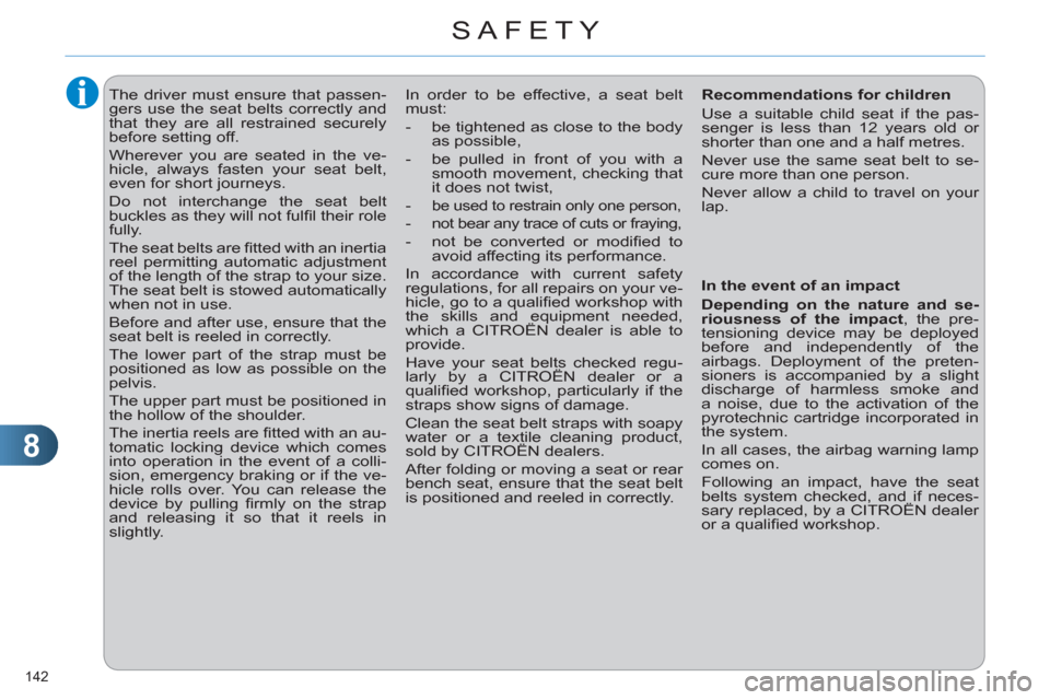 Citroen C4 2012 2.G User Guide 8
SAFETY
142 
   
 
 
 
The driver must ensure that passen-
gers use the seat belts correctly and 
that they are all restrained securely 
before setting off. 
  Wherever you are seated in the ve-
hicl